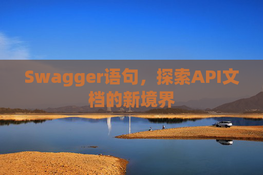 Swagger语句，探索API文档的新境界