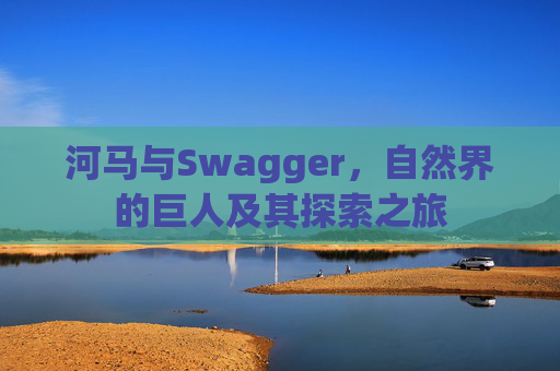 河马与Swagger，自然界的巨人及其探索之旅