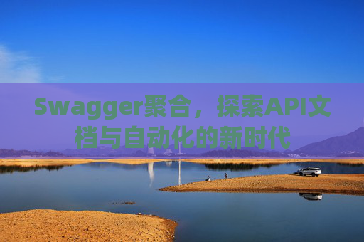 Swagger聚合，探索API文档与自动化的新时代