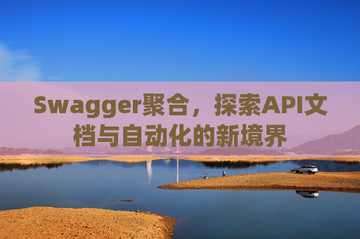 Swagger聚合，探索API文档与自动化的新境界