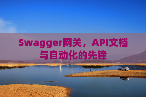 Swagger网关，API文档与自动化的先锋