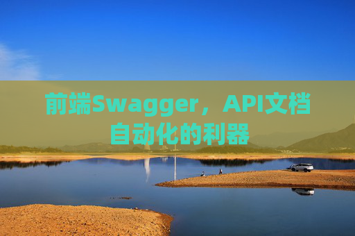前端Swagger，API文档自动化的利器