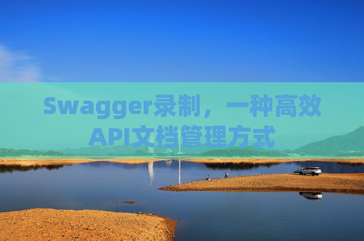 Swagger录制，一种高效API文档管理方式