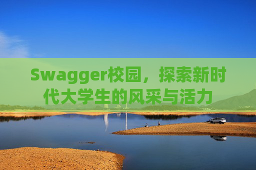 Swagger校园，探索新时代大学生的风采与活力